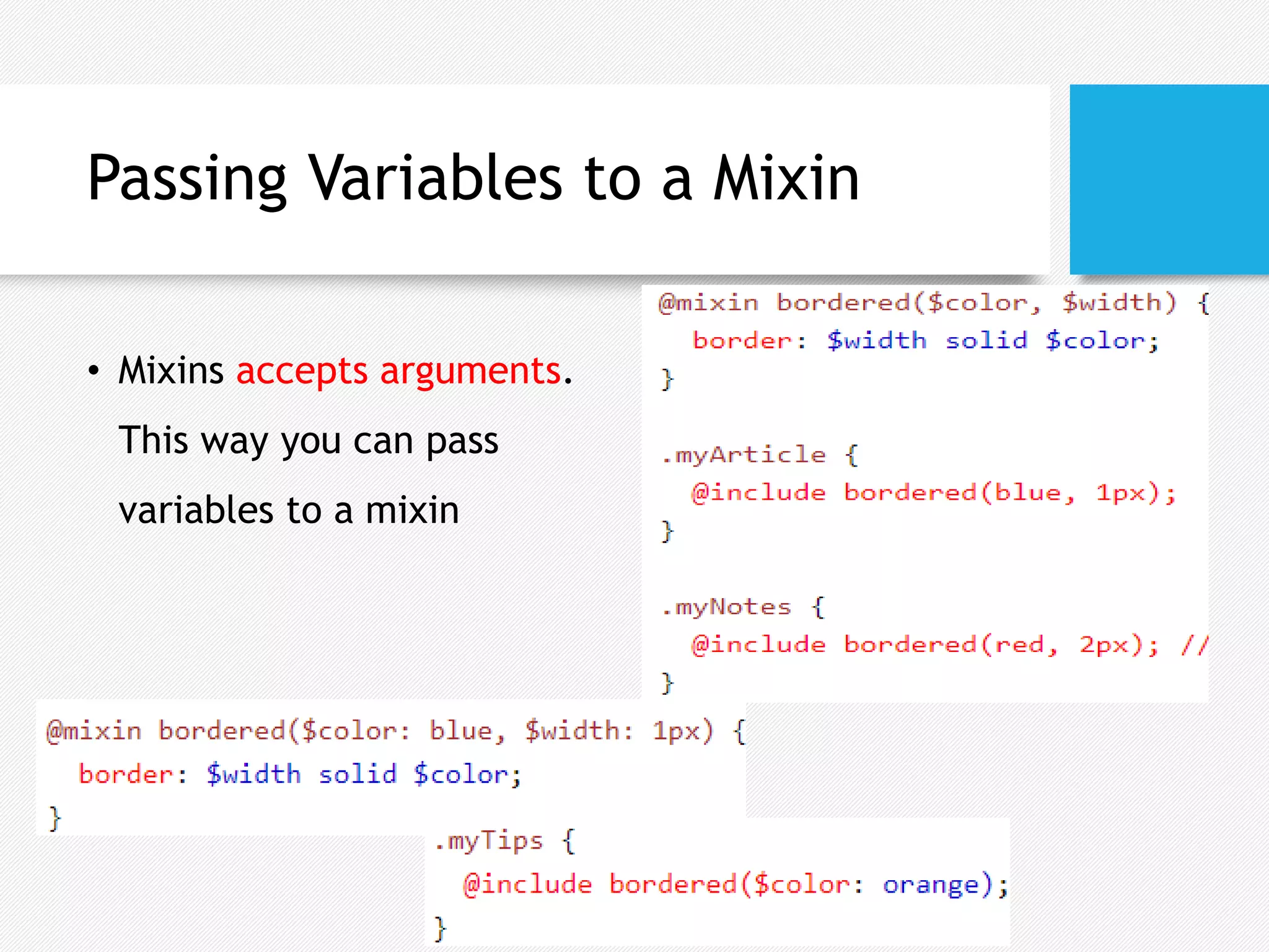 Passing Variables to a Mixin
• Mixins accepts arguments.
This way you can pass
variables to a mixin
 