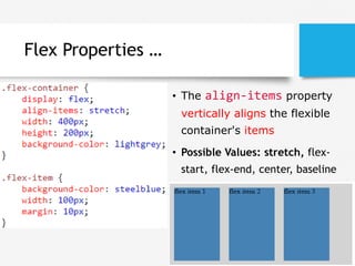 Flex Properties …
• The align-items property
vertically aligns the flexible
container's items
• Possible Values: stretch, flex-
start, flex-end, center, baseline
 
