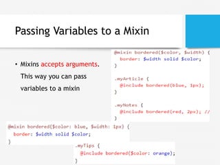 Passing Variables to a Mixin
• Mixins accepts arguments.
This way you can pass
variables to a mixin
 