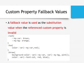 Custom Property Fallback Values
• A fallback value is used as the substitution
value when the referenced custom property is
invalid
 
