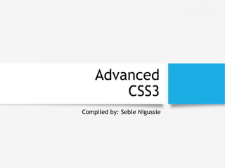 Advanced
CSS3
Compiled by: Seble Nigussie
 