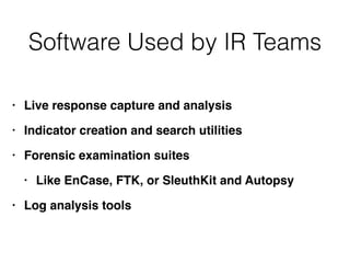 Software Used by IR Teams
• Live response capture and analysi
s

• Indicator creation and search utilitie
s

• Forensic examination suite
s

• Like EnCase, FTK, or SleuthKit and Autops
y

• Log analysis tools
 