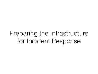 Preparing the Infrastructure
for Incident Response
 