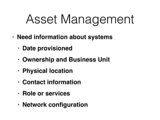 Asset Management
• Need information about system
s

• Date provisione
d

• Ownership and Business Uni
t

• Physical locatio
n

• Contact informatio
n

• Role or service
s

• Network con
fi
guration
 