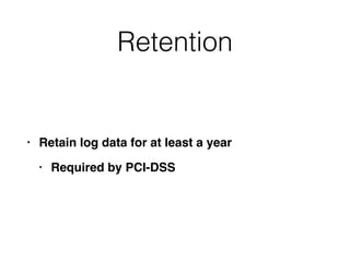 Retention
• Retain log data for at least a yea
r

• Required by PCI-DSS
 