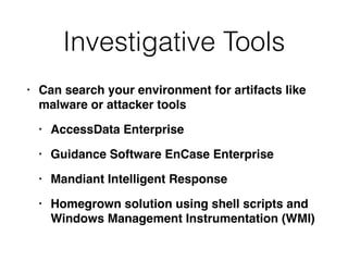 Investigative Tools
• Can search your environment for artifacts like
malware or attacker tool
s

• AccessData Enterpris
e

• Guidance Software EnCase Enterpris
e

• Mandiant Intelligent Respons
e

• Homegrown solution using shell scripts and
Windows Management Instrumentation (WMI)
 