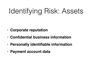 Identifying Risk: Assets
• Corporate reputatio
n

• Con
fi
dential business informatio
n

• Personally identi
fi
able informatio
n

• Payment account data
 