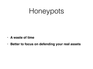 Honeypots
• A waste of tim
e

• Better to focus on defending your real assets
 