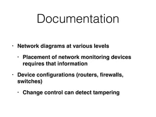 Documentation
• Network diagrams at various level
s

• Placement of network monitoring devices
requires that informatio
n

• Device con
fi
gurations (routers,
fi
rewalls,
switches
)

• Change control can detect tampering
 