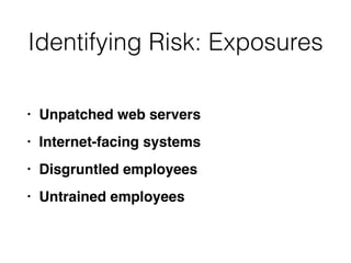 Identifying Risk: Exposures
• Unpatched web server
s

• Internet-facing system
s

• Disgruntled employee
s

• Untrained employees
 