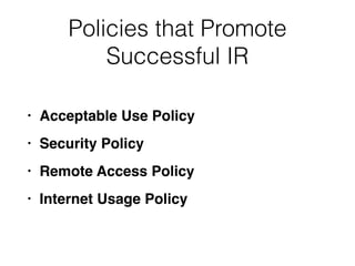 Policies that Promote
Successful IR
• Acceptable Use Polic
y

• Security Polic
y

• Remote Access Polic
y

• Internet Usage Policy
 