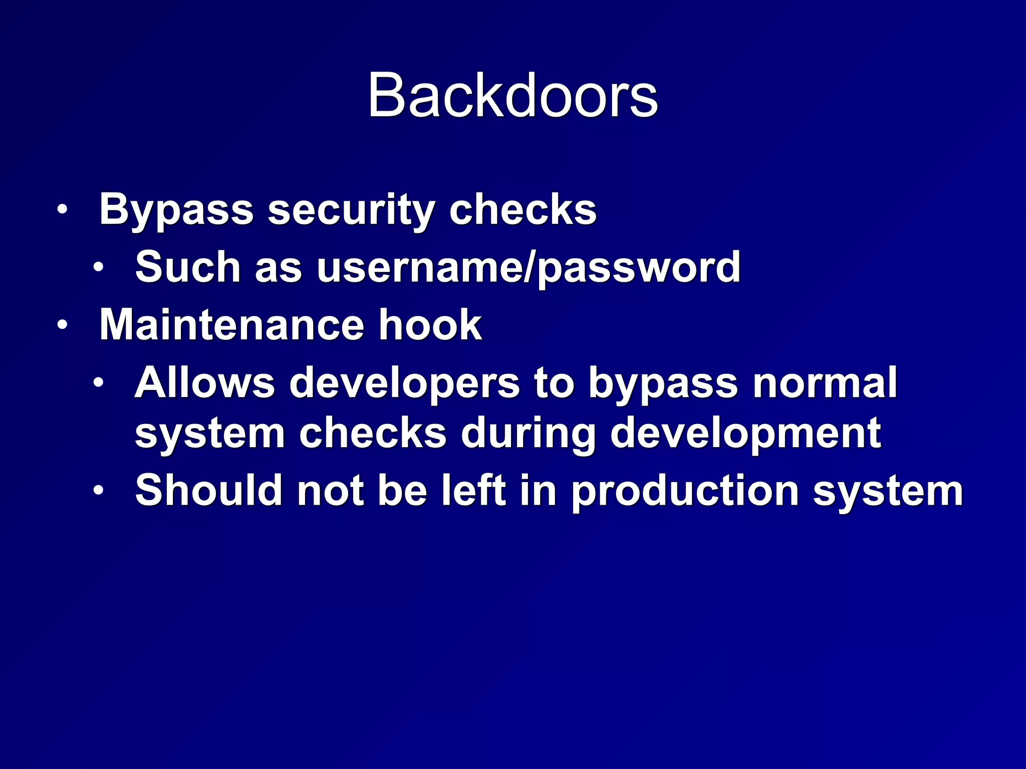 Backdoors
• Bypass security checks


• Such as username/password


• Maintenance hook


• Allows developers to bypass normal
system checks during development


• Should not be left in production system
 