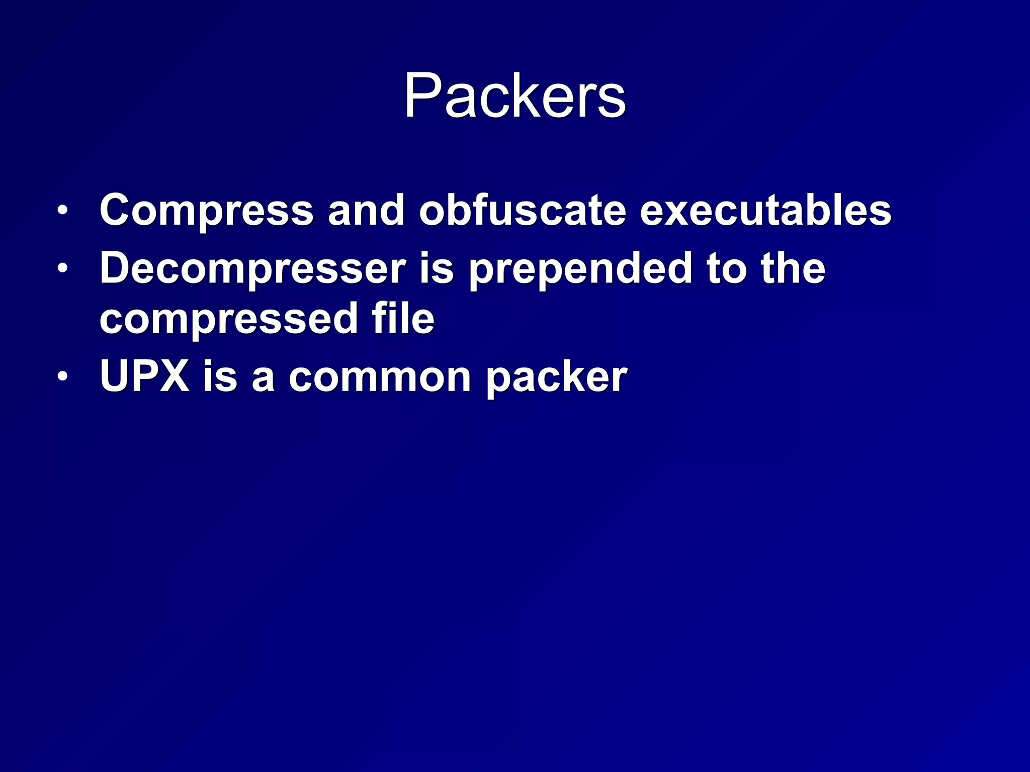 Packers
• Compress and obfuscate executables


• Decompresser is prepended to the
compressed file


• UPX is a common packer
 