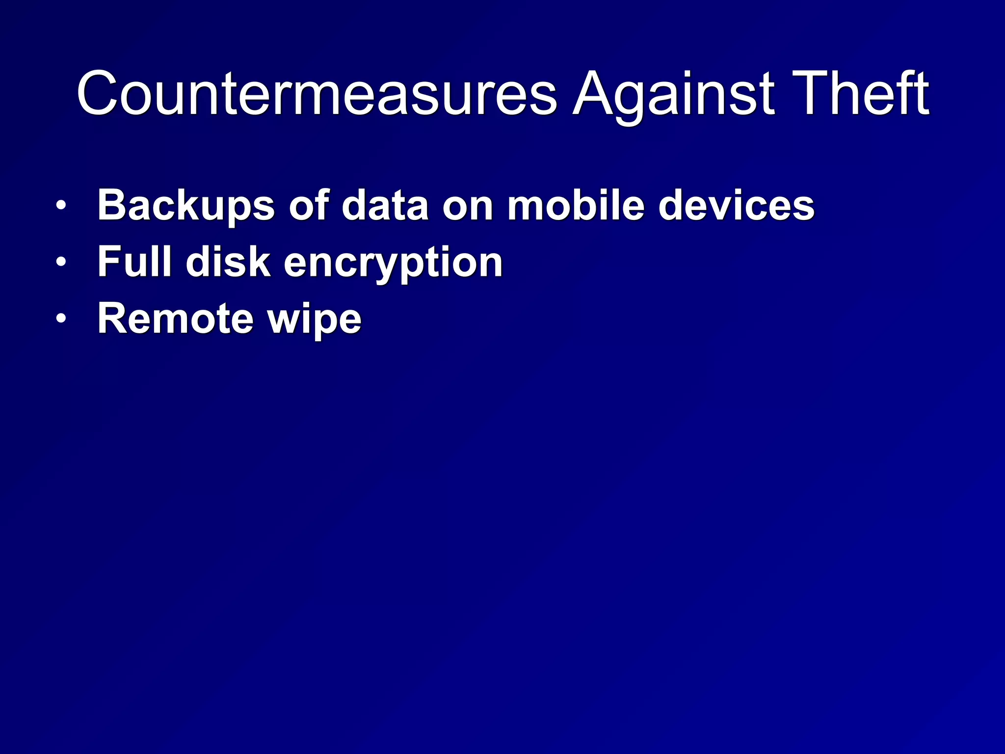 Countermeasures Against Theft
• Backups of data on mobile devices


• Full disk encryption


• Remote wipe
 