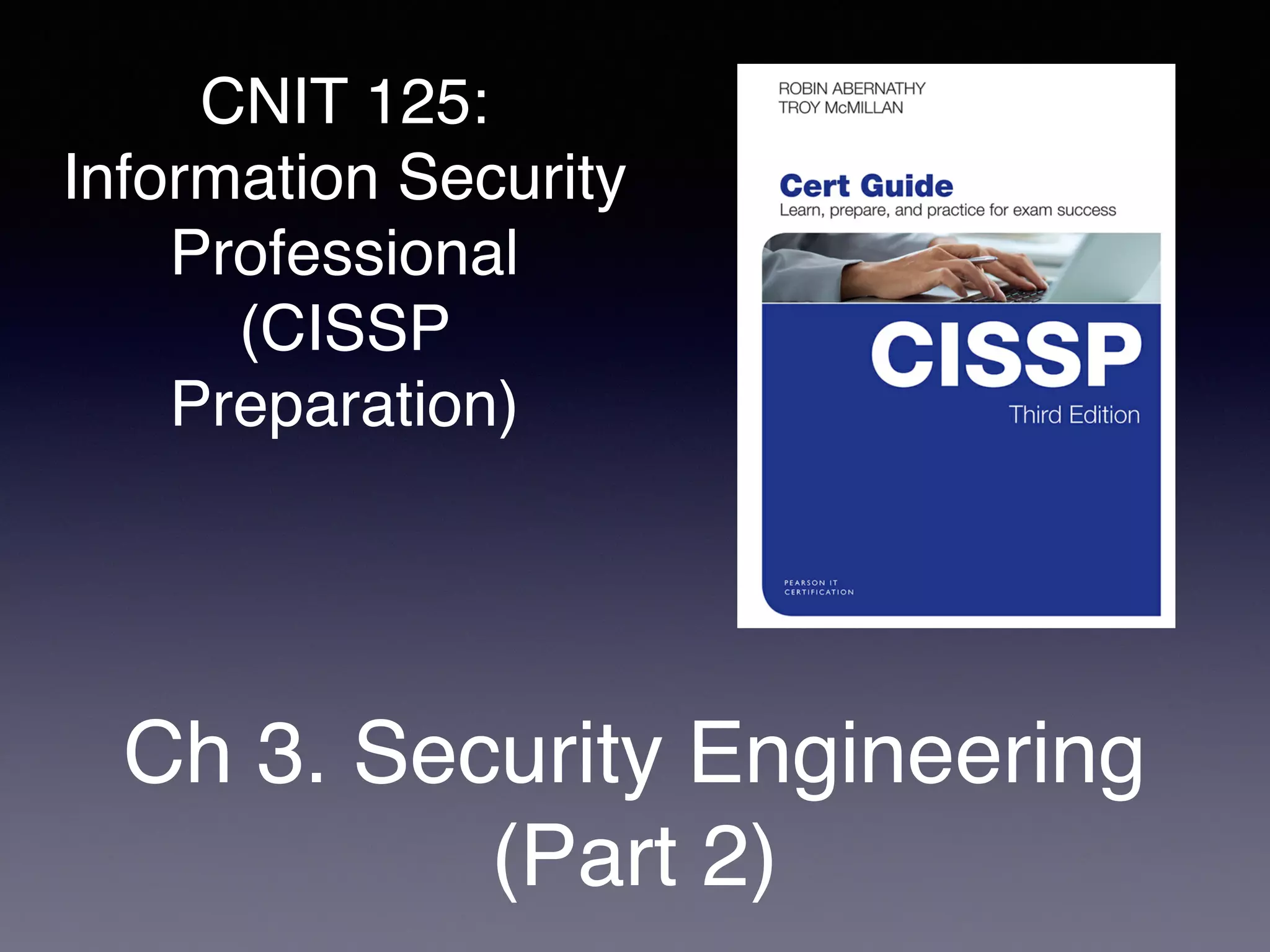CNIT 125:
Information Security
Professional
(CISSP
Preparation)
Ch 3. Security Engineering
(Part 2)
 