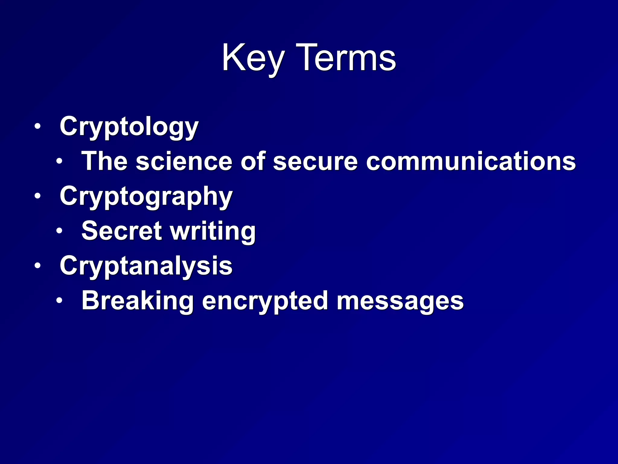 Key Terms
• Cryptology


• The science of secure communications


• Cryptography


• Secret writing


• Cryptanalysis


• Breaking encrypted messages
 