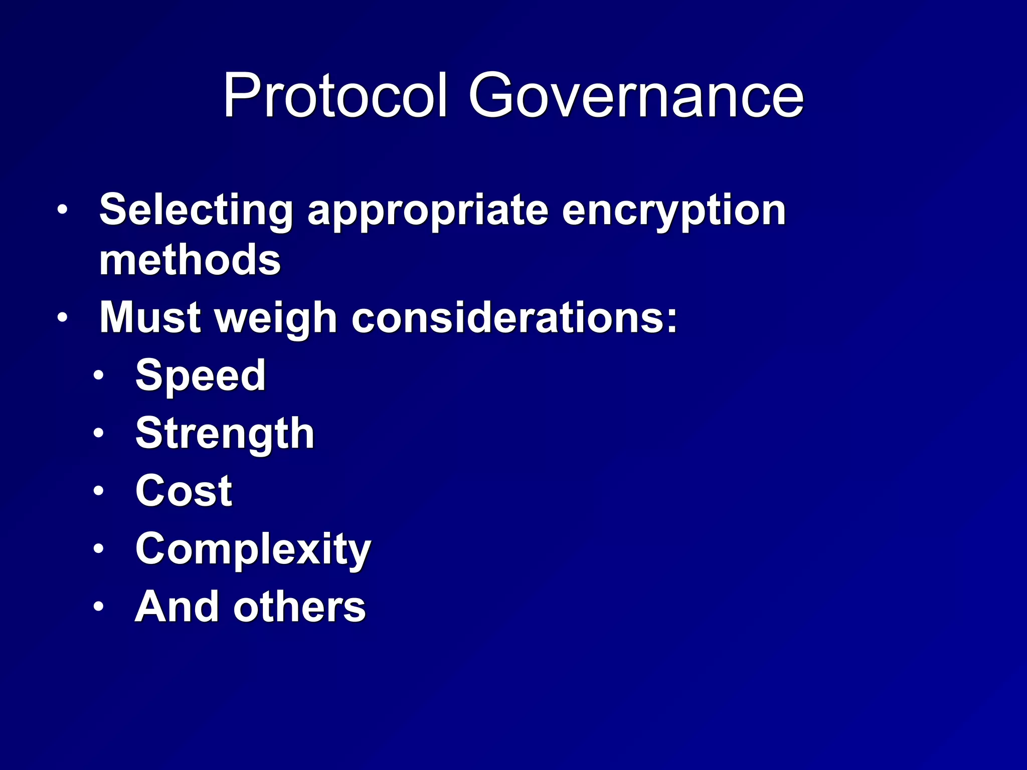 Protocol Governance
• Selecting appropriate encryption
methods


• Must weigh considerations:


• Speed


• Strength


• Cost


• Complexity


• And others
 
