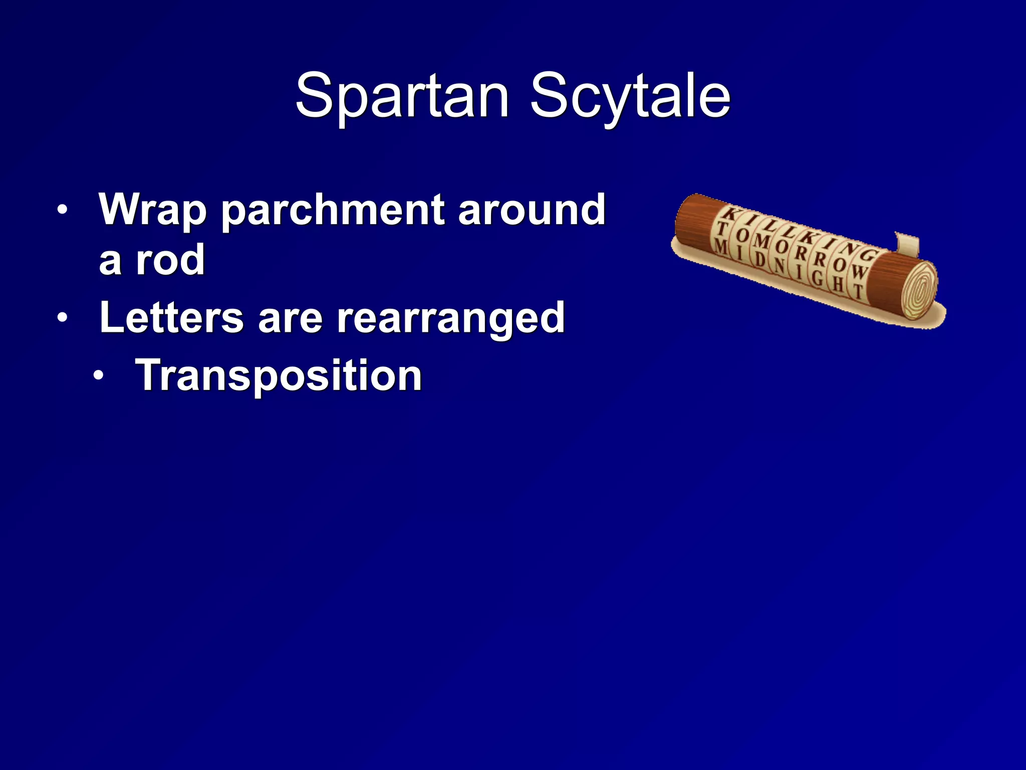 Spartan Scytale
• Wrap parchment around
a rod


• Letters are rearranged


• Transposition
 