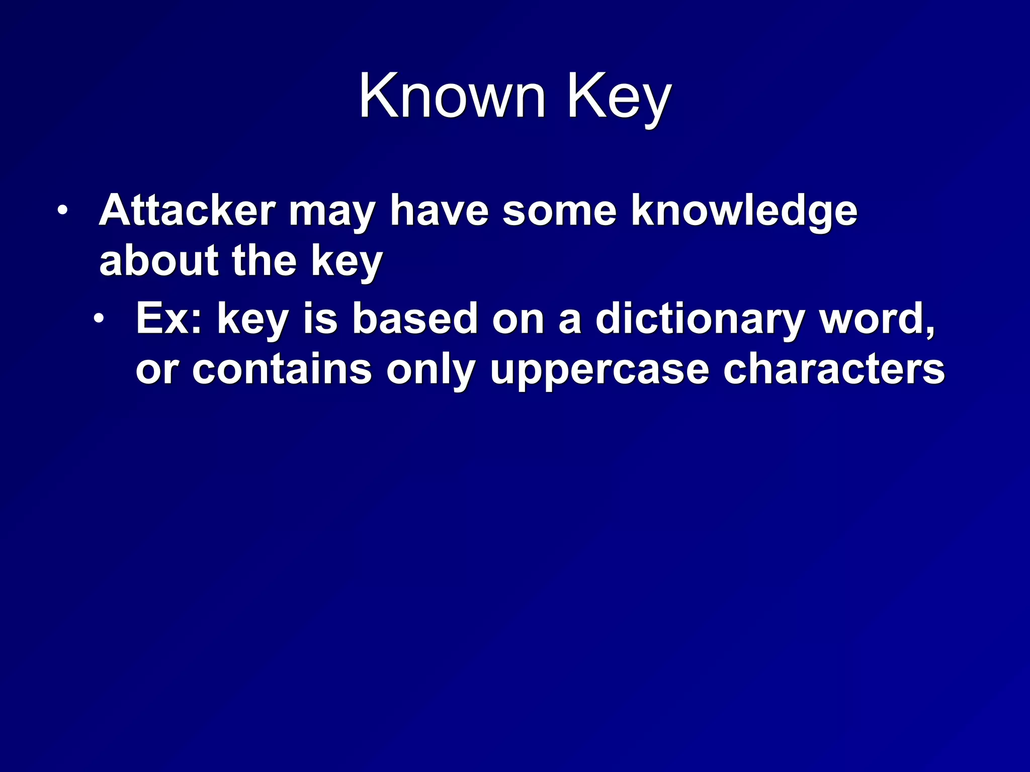 Known Key
• Attacker may have some knowledge
about the key


• Ex: key is based on a dictionary word,
or contains only uppercase characters
 