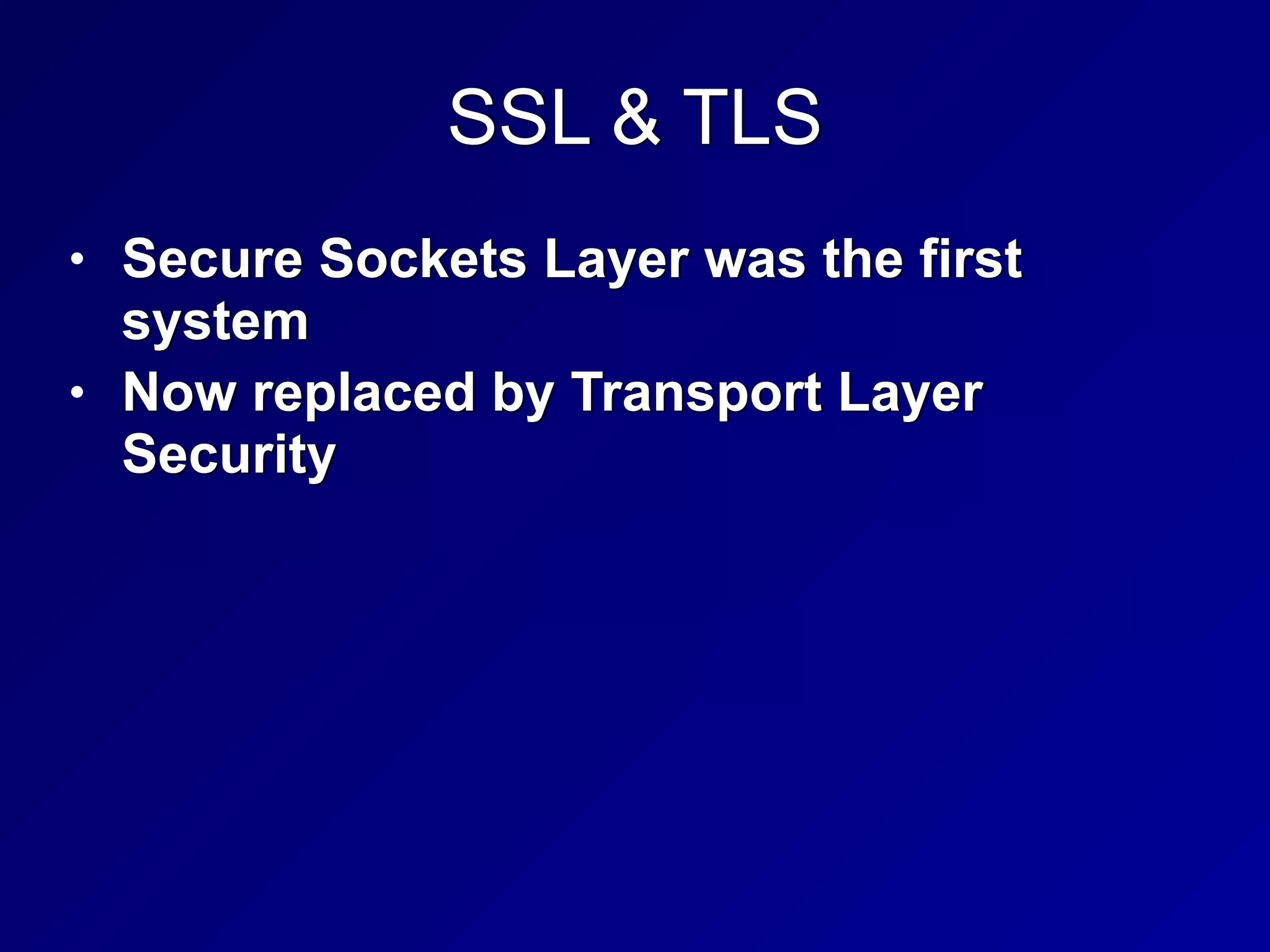 SSL & TLS
• Secure Sockets Layer was the first
system


• Now replaced by Transport Layer
Security
 