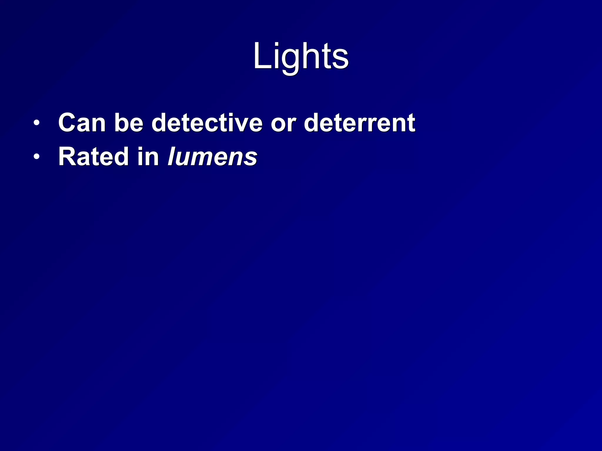 Lights
• Can be detective or deterrent


• Rated in lumens
 