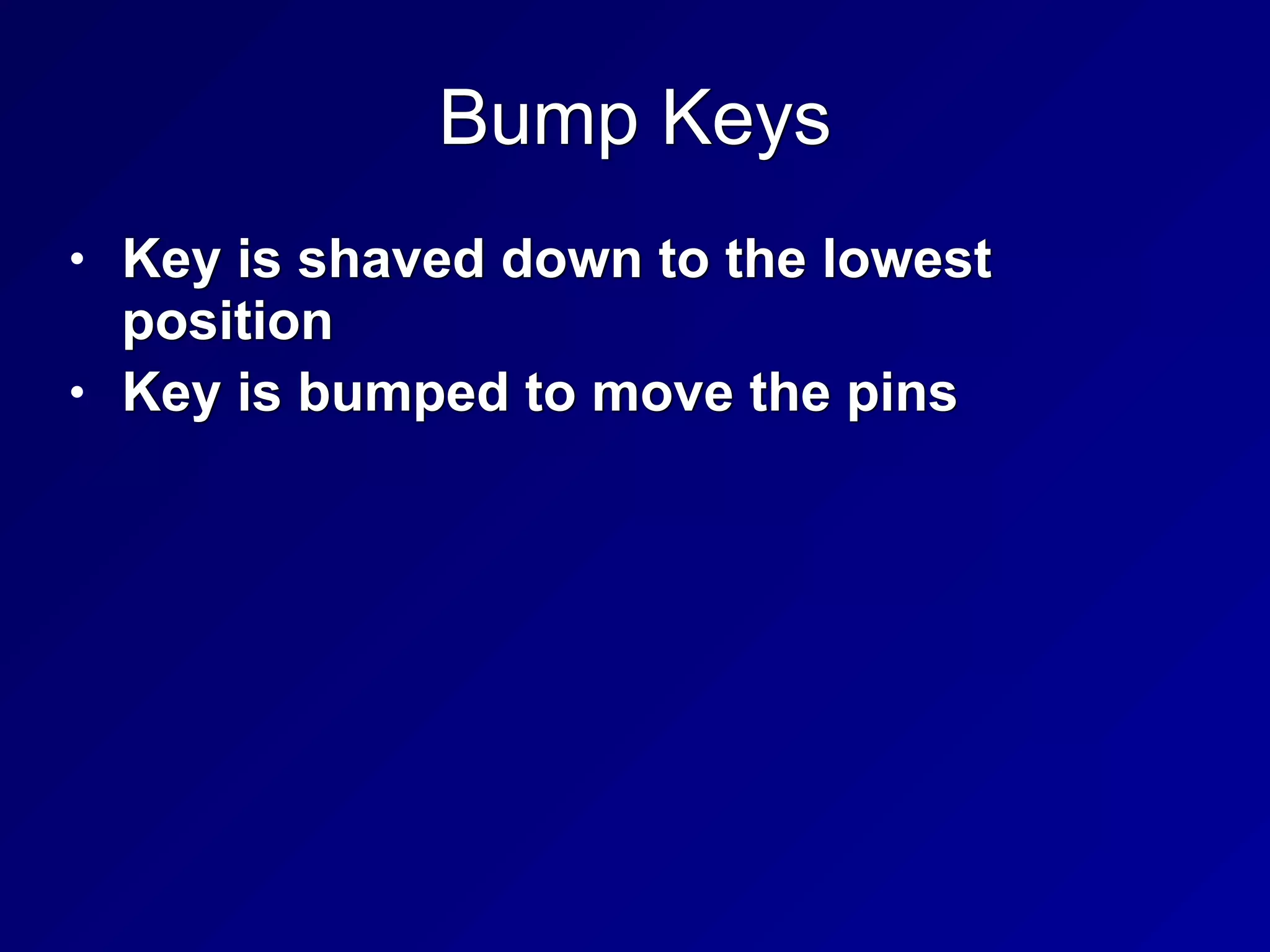 Bump Keys
• Key is shaved down to the lowest
position


• Key is bumped to move the pins
 