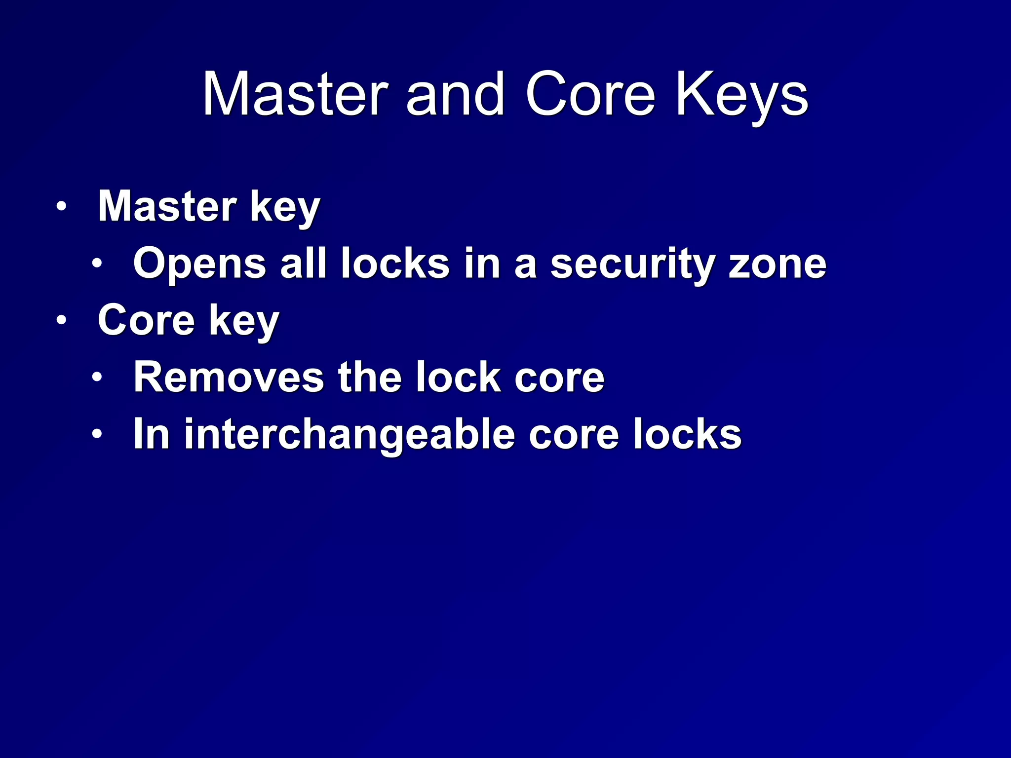 Master and Core Keys
• Master key


• Opens all locks in a security zone


• Core key


• Removes the lock core


• In interchangeable core locks
 