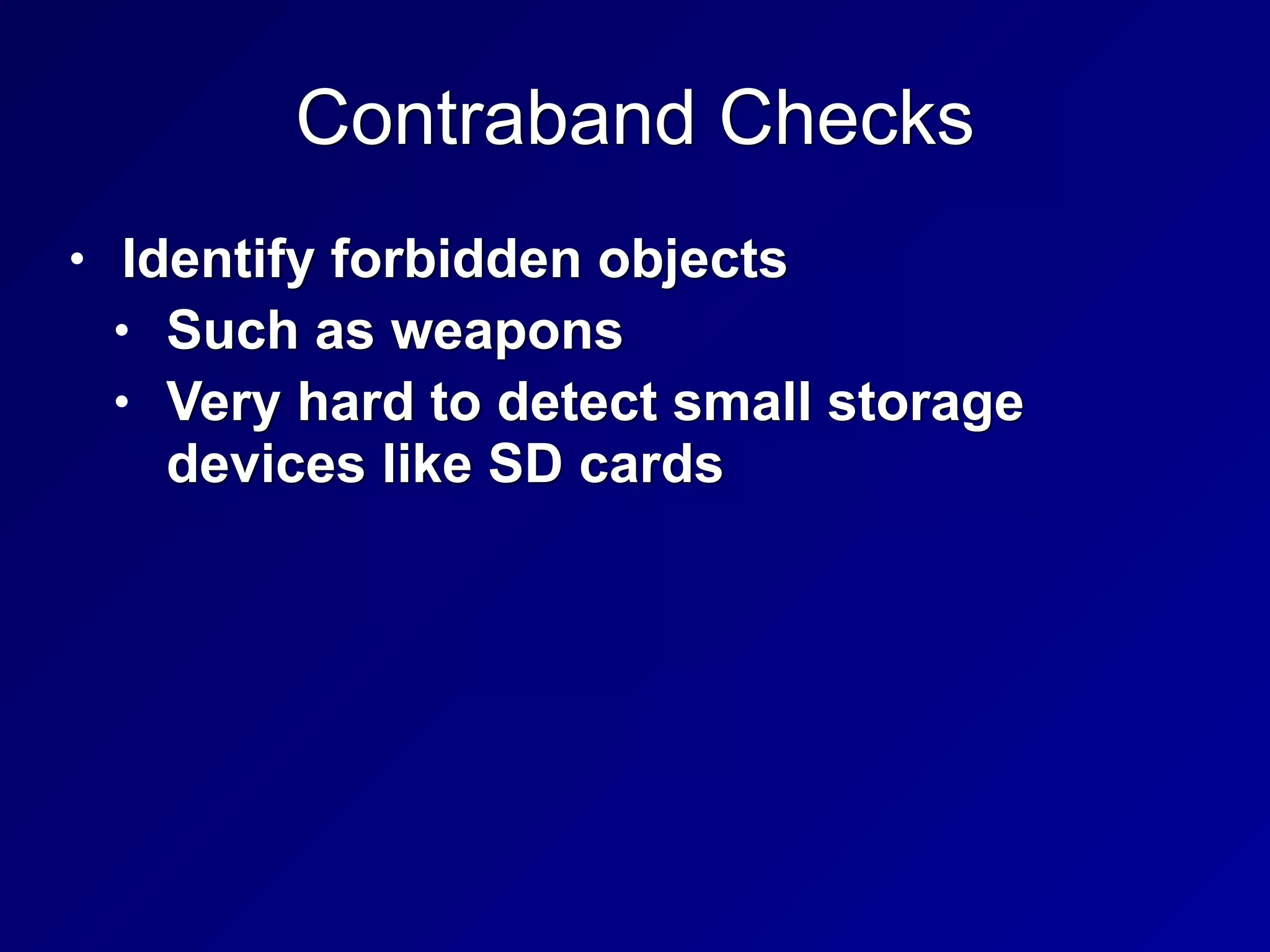 Contraband Checks
• Identify forbidden objects


• Such as weapons


• Very hard to detect small storage
devices like SD cards
 