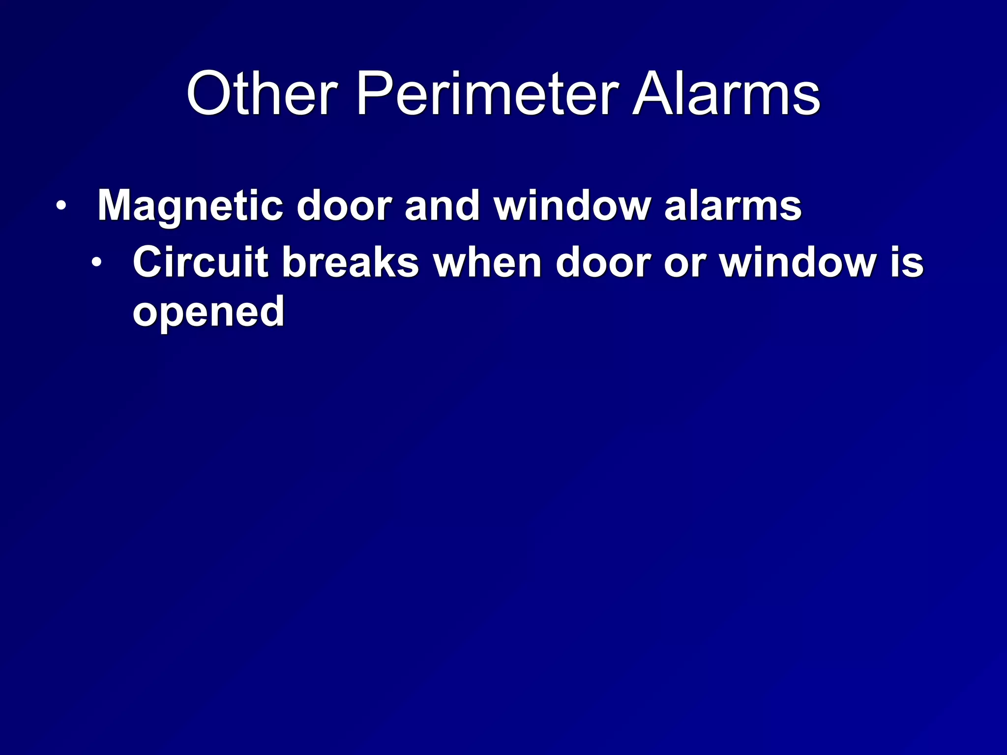 Other Perimeter Alarms
• Magnetic door and window alarms


• Circuit breaks when door or window is
opened
 