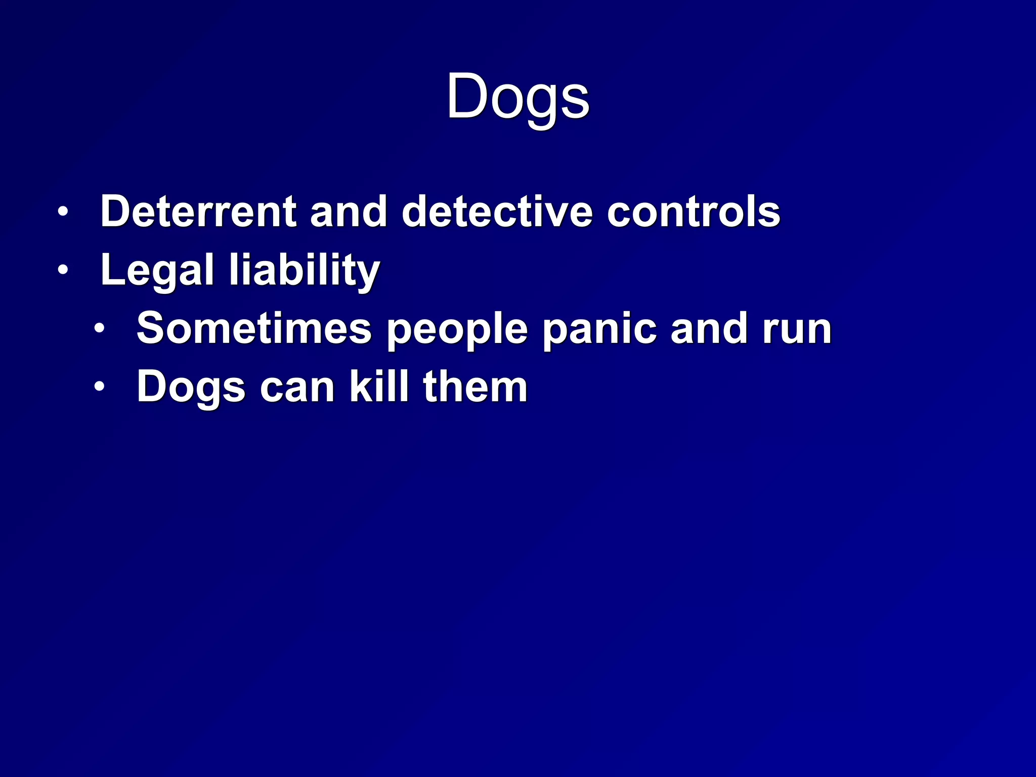 Dogs
• Deterrent and detective controls


• Legal liability


• Sometimes people panic and run


• Dogs can kill them
 