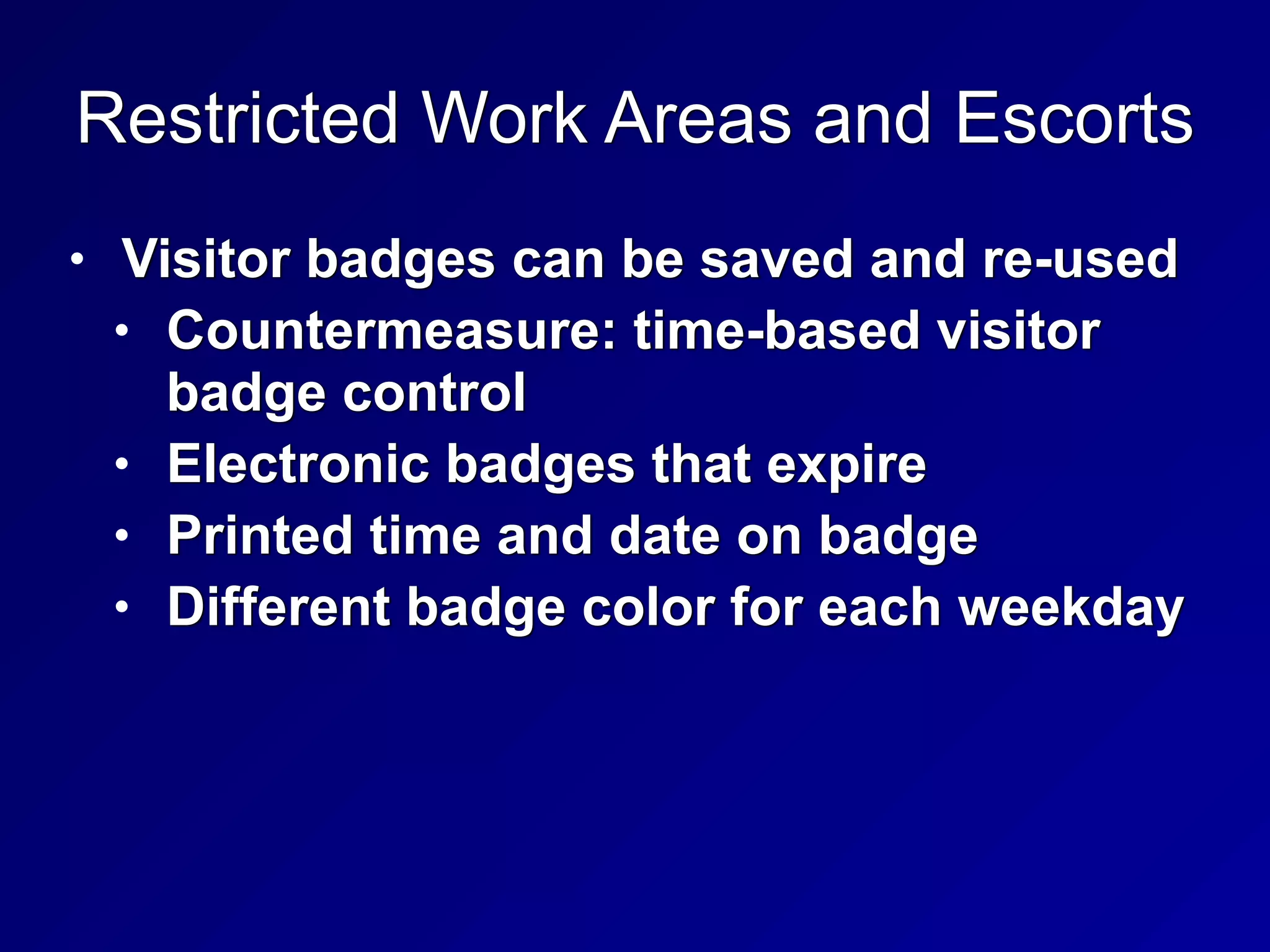 Restricted Work Areas and Escorts
• Visitor badges can be saved and re-used


• Countermeasure: time-based visitor
badge control


• Electronic badges that expire


• Printed time and date on badge


• Different badge color for each weekday
 