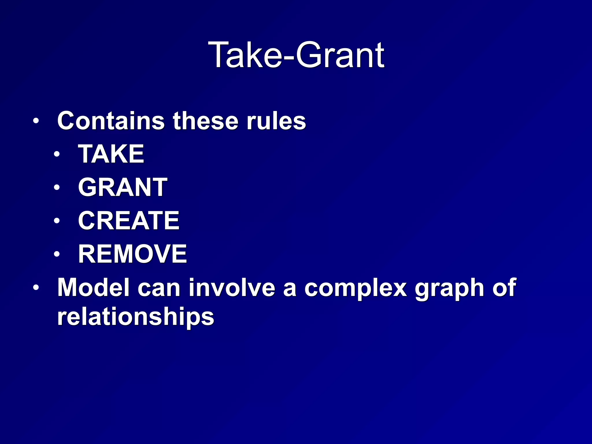 Take-Grant
• Contains these rules


• TAKE


• GRANT


• CREATE


• REMOVE


• Model can involve a complex graph of
relationships
 