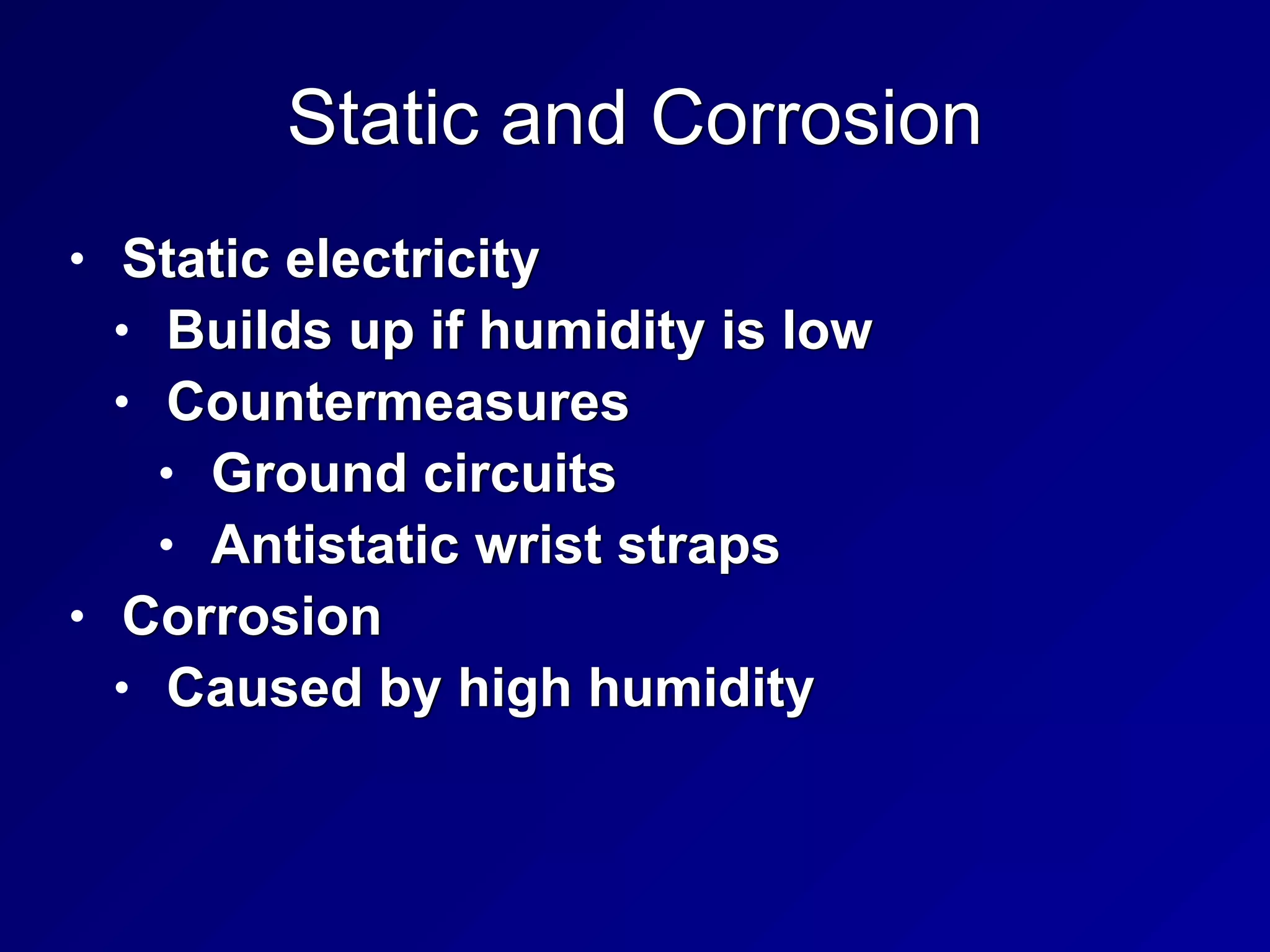 Static and Corrosion
• Static electricity


• Builds up if humidity is low


• Countermeasures


• Ground circuits


• Antistatic wrist straps


• Corrosion


• Caused by high humidity
 