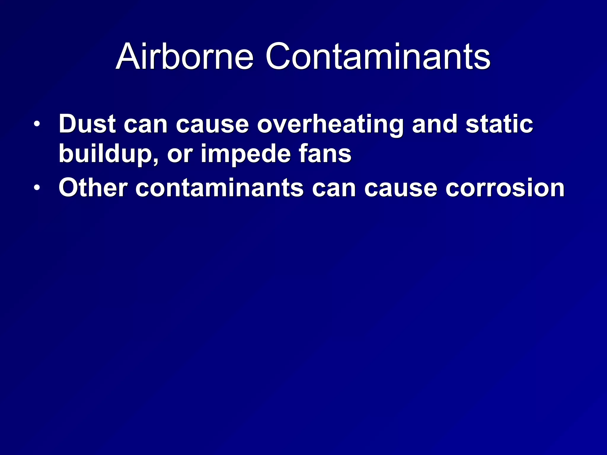 Airborne Contaminants
• Dust can cause overheating and static
buildup, or impede fans


• Other contaminants can cause corrosion
 