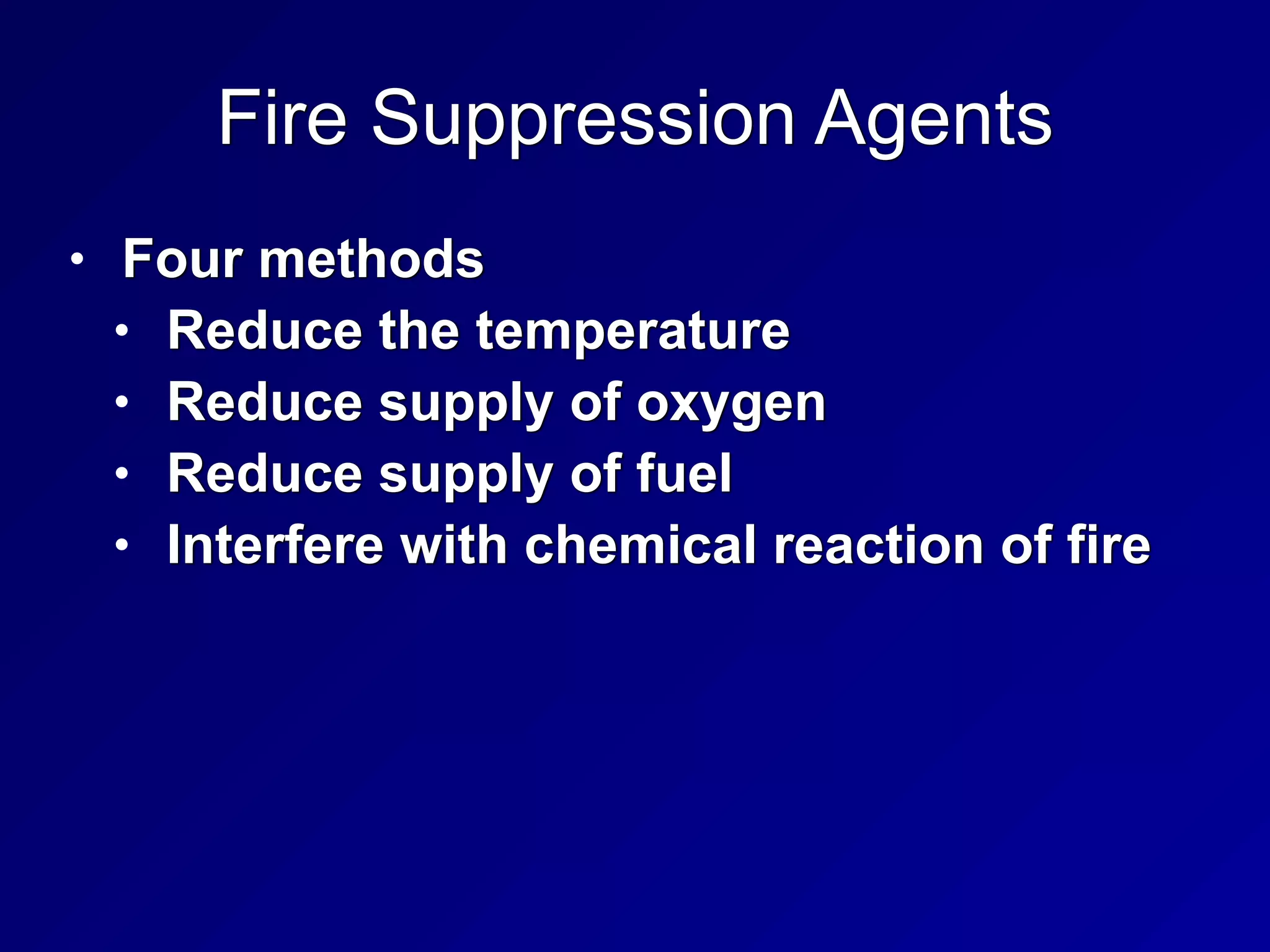 Fire Suppression Agents
• Four methods


• Reduce the temperature


• Reduce supply of oxygen


• Reduce supply of fuel


• Interfere with chemical reaction of fire
 