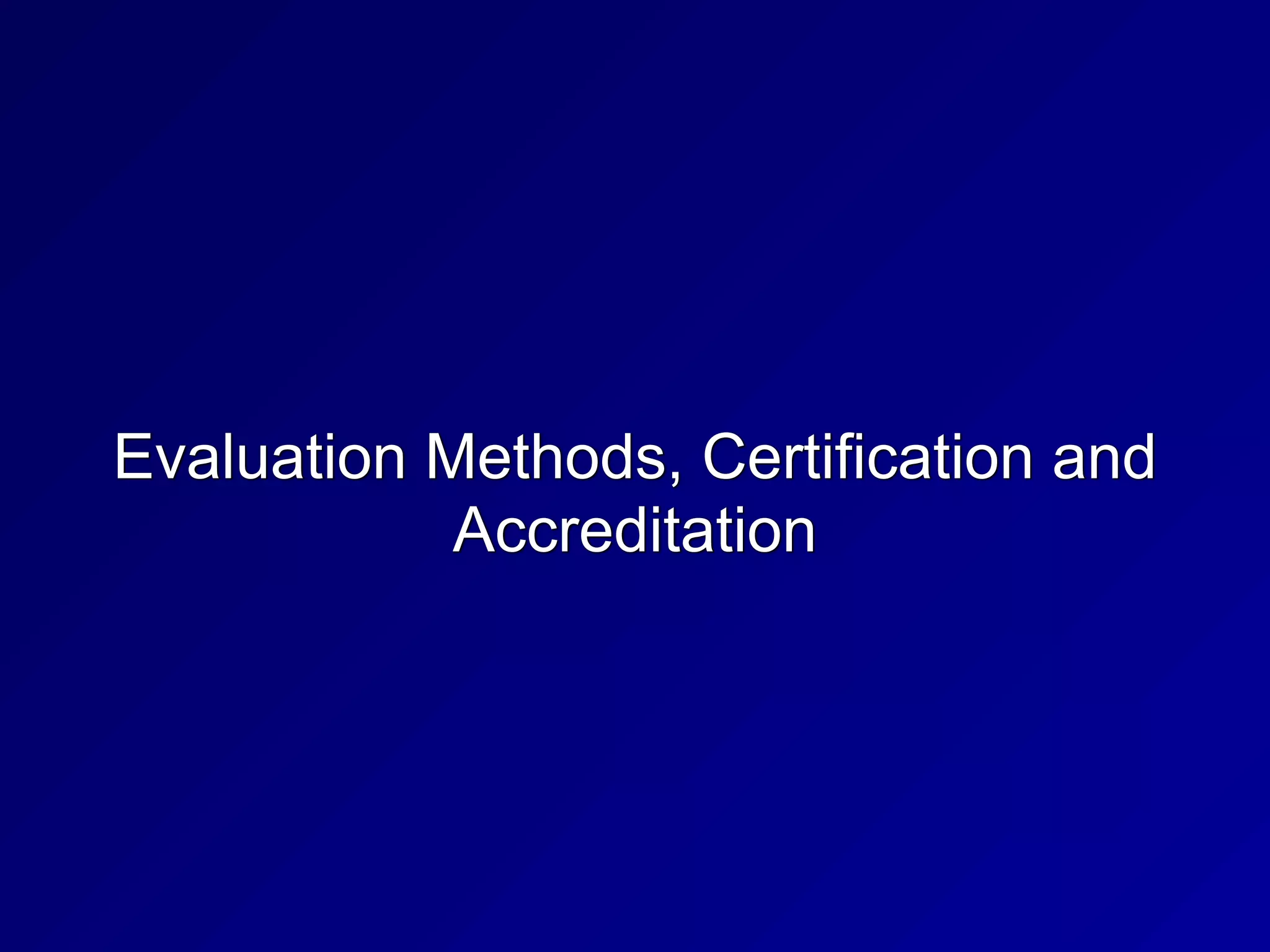 Evaluation Methods, Certification and
Accreditation
 