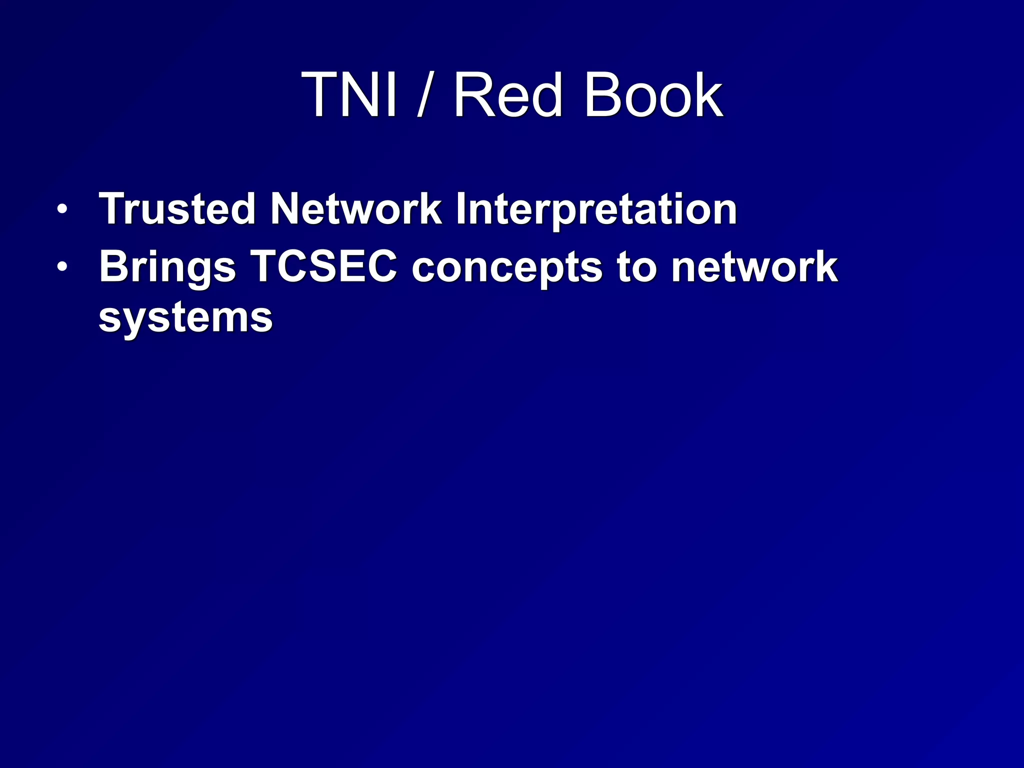 TNI / Red Book
• Trusted Network Interpretation


• Brings TCSEC concepts to network
systems
 