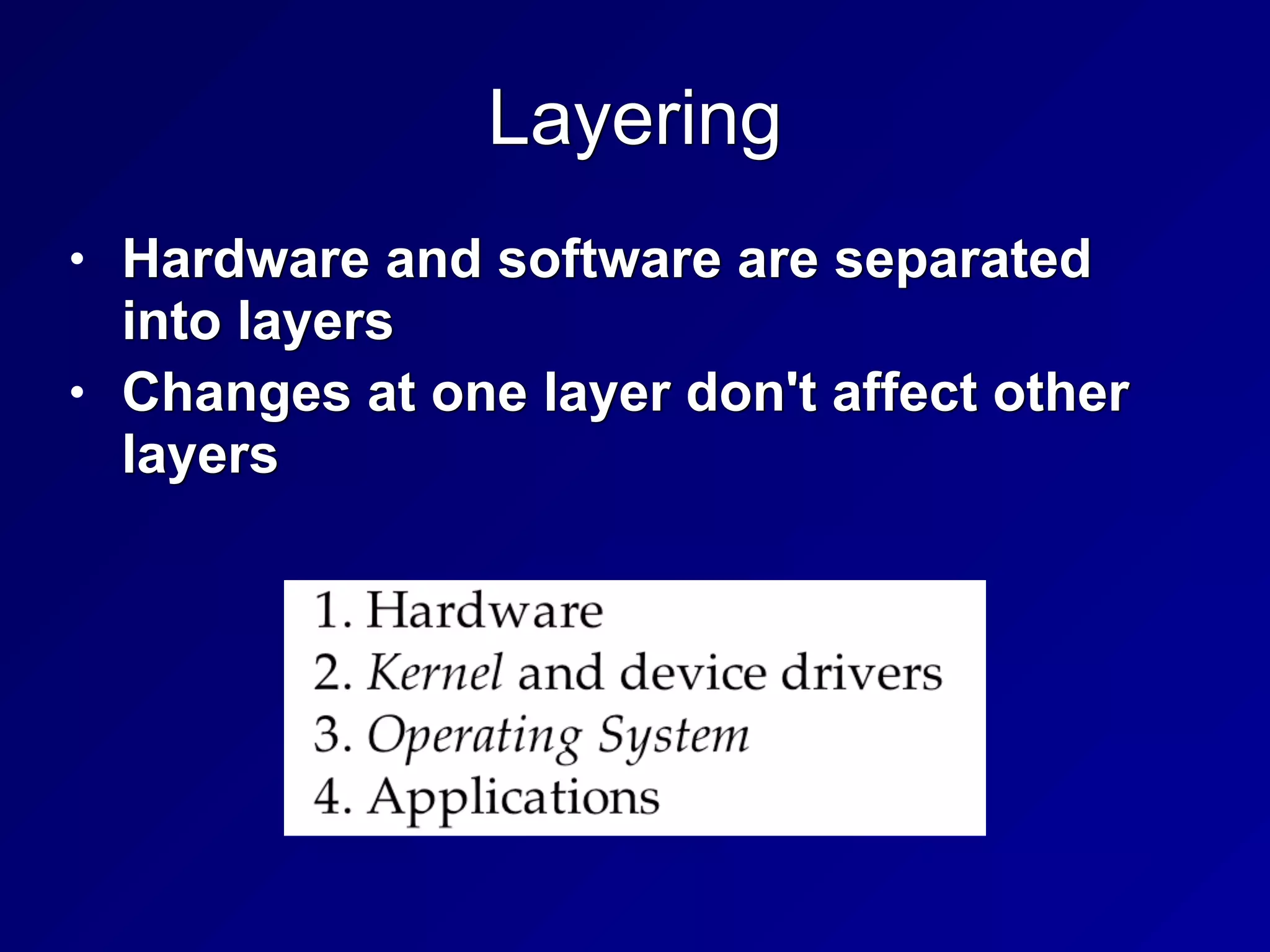 Layering
• Hardware and software are separated
into layers


• Changes at one layer don't affect other
layers
 