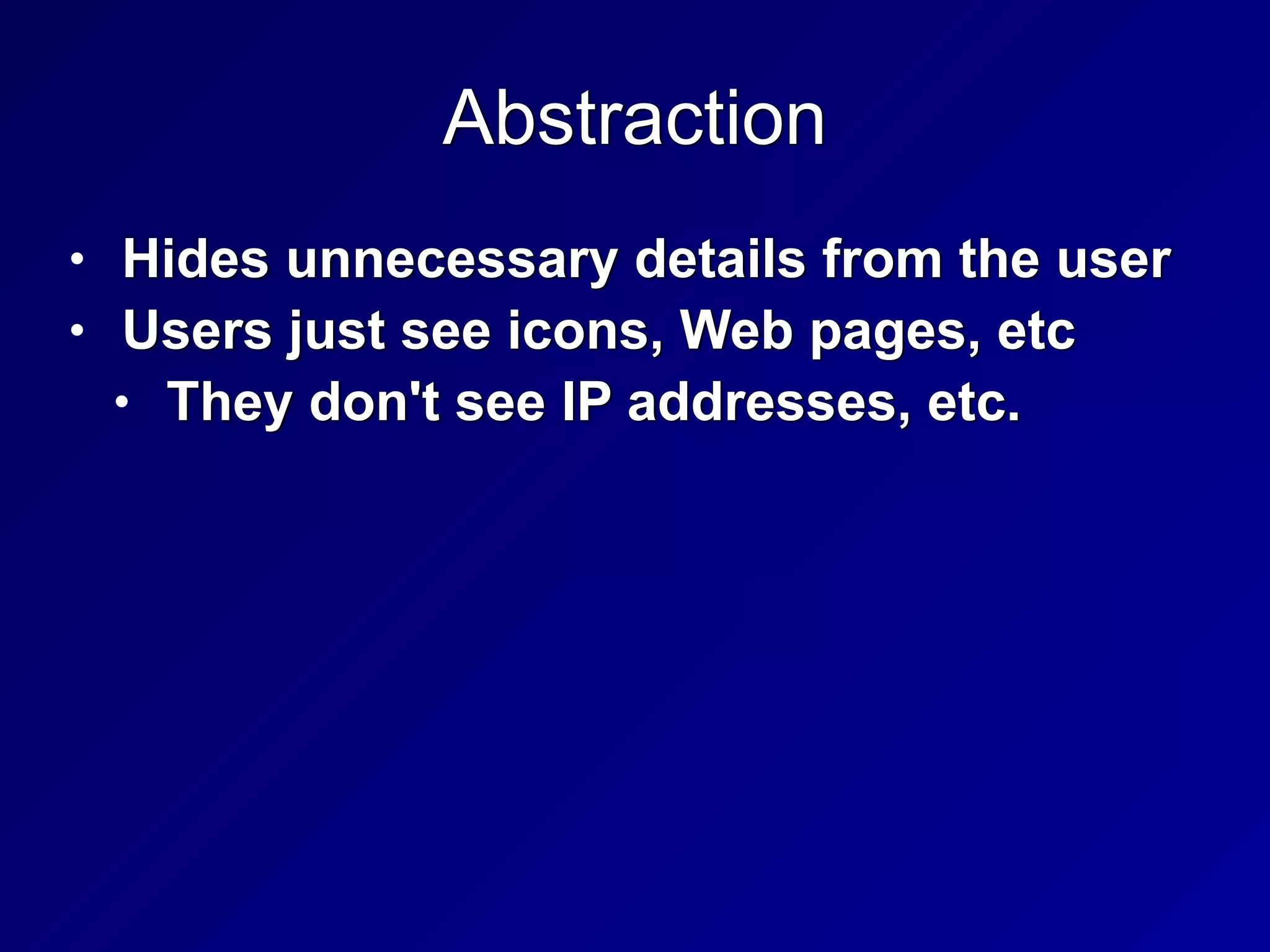 Abstraction
• Hides unnecessary details from the user


• Users just see icons, Web pages, etc


• They don't see IP addresses, etc.
 