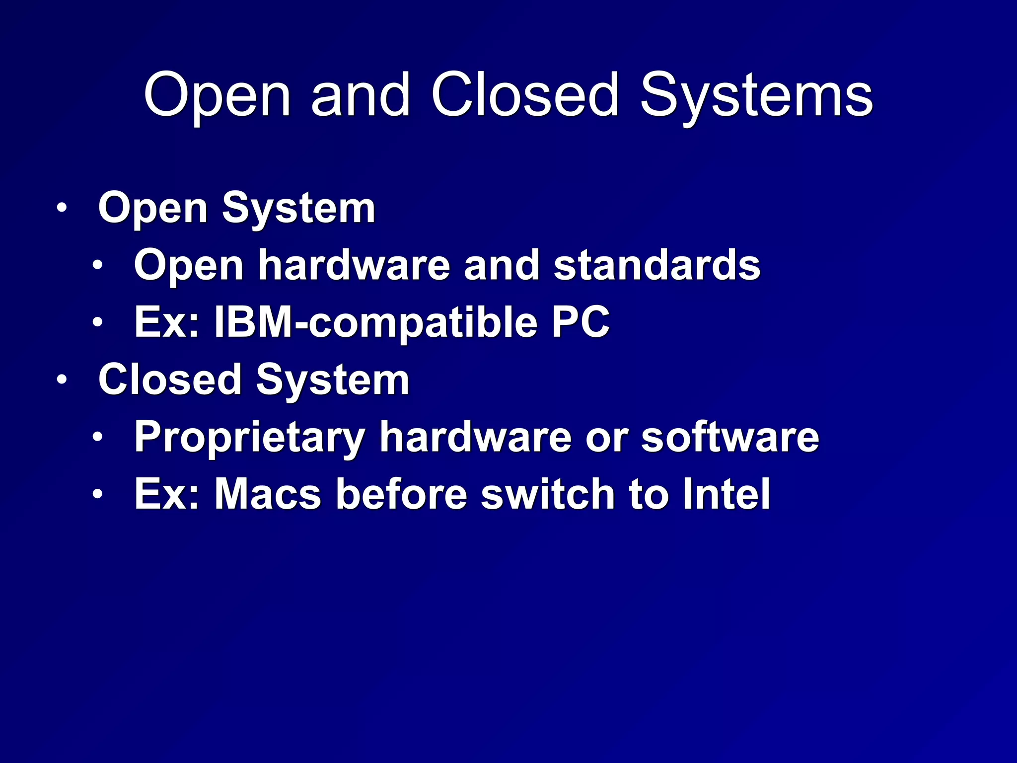 Open and Closed Systems
• Open System


• Open hardware and standards


• Ex: IBM-compatible PC


• Closed System


• Proprietary hardware or software


• Ex: Macs before switch to Intel
 
