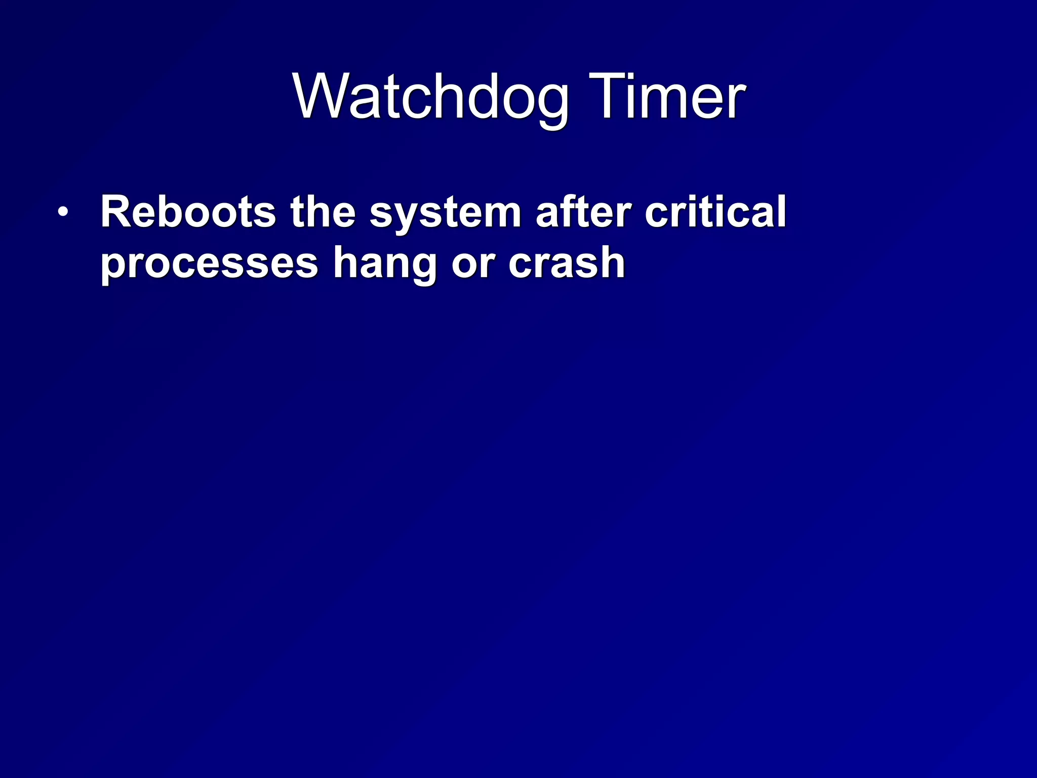Watchdog Timer
• Reboots the system after critical
processes hang or crash
 