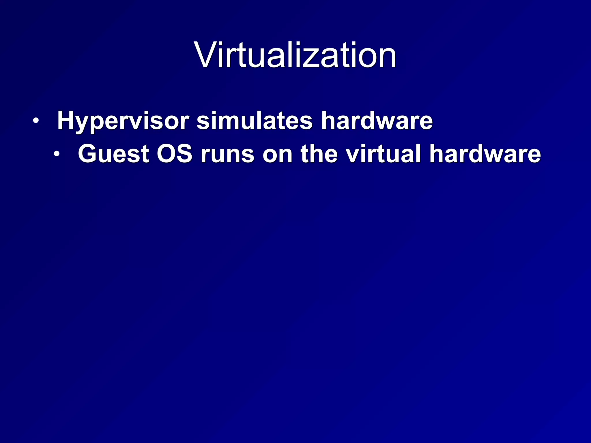 Virtualization
• Hypervisor simulates hardware


• Guest OS runs on the virtual hardware
 