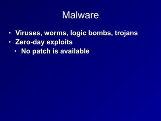 Malware
• Viruses, worms, logic bombs, trojans


• Zero-day exploits


• No patch is available
 