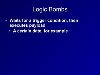 Logic Bombs
• Waits for a trigger condition, then
executes payload


• A certain date, for example
 