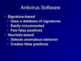 Antivirus Software
• Signature-based


• Uses a database of signatures


• Easily circumvented


• Few false positives


• Heuristic-based


• Detects anomalous behavior


• Creates false positives
 