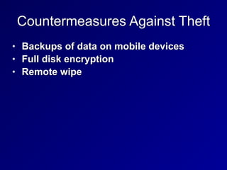 Countermeasures Against Theft
• Backups of data on mobile devices


• Full disk encryption


• Remote wipe
 