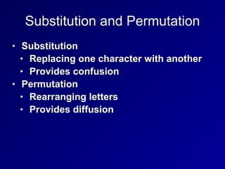 Substitution and Permutation
• Substitution


• Replacing one character with another


• Provides confusion


• Permutation


• Rearranging letters


• Provides diffusion
 
