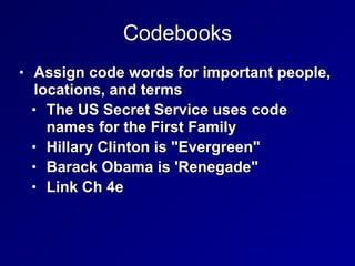 Codebooks
• Assign code words for important people,
locations, and terms


• The US Secret Service uses code
names for the First Family


• Hillary Clinton is "Evergreen"


• Barack Obama is 'Renegade"


• Link Ch 4e
 
