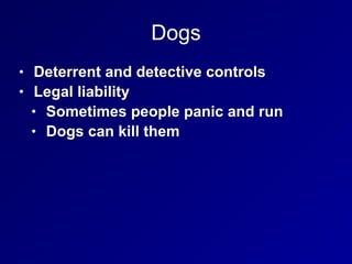 Dogs
• Deterrent and detective controls


• Legal liability


• Sometimes people panic and run


• Dogs can kill them
 
