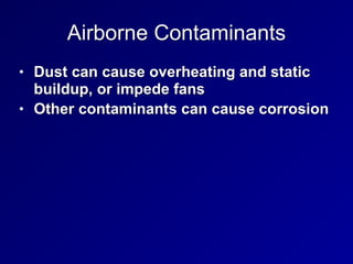 Airborne Contaminants
• Dust can cause overheating and static
buildup, or impede fans


• Other contaminants can cause corrosion
 